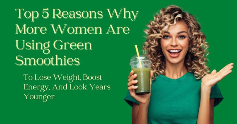 TOP 5 Reasons More Women Are Using Green Smoothies To Lose Weight, Boost Energy, And Look Years Younger